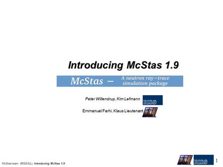 Peter Willendrup, Kim Lefmann Introducing McStas 1.9 Introducing McStas 1.9 1 McStas team (RISØ/ILL) Introducing McStas 1.9 Emmanuel Farhi, Klaus Lieutenant.