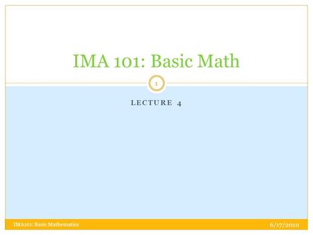 LECTURE 4 IMA 101: Basic Math 6/17/2010 1 IMA101: Basic Mathematics.