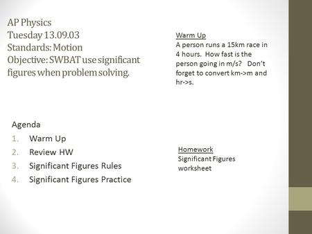 AP Physics Tuesday 13.09.03 Standards: Motion Objective: SWBAT use significant figures when problem solving. Warm Up A person runs a 15km race in 4 hours.