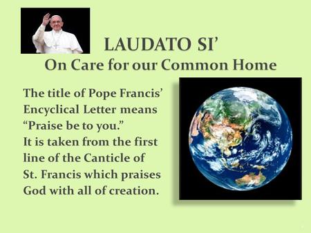 The title of Pope Francis’ Encyclical Letter means “Praise be to you.” It is taken from the first line of the Canticle of St. Francis which praises God.