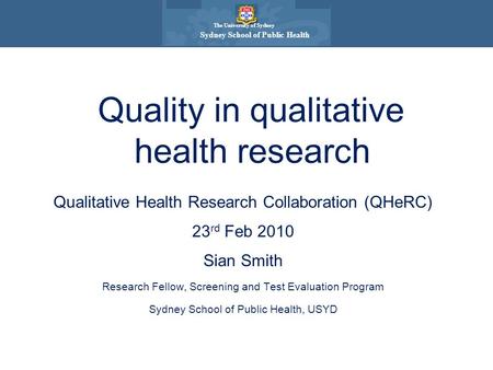 The University of Sydney Sydney School of Public Health Qualitative Health Research Collaboration (QHeRC) 23 rd Feb 2010 Sian Smith Research Fellow, Screening.