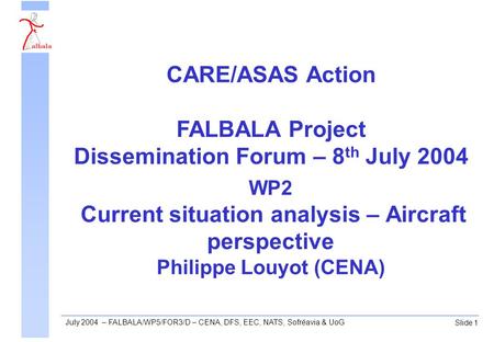 Slide 1 July 2004 – FALBALA/WP5/FOR3/D – CENA, DFS, EEC, NATS, Sofréavia & UoG WP2 Current situation analysis – Aircraft perspective Philippe Louyot (CENA)