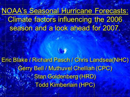 NOAA’s Seasonal Hurricane Forecasts: Climate factors influencing the 2006 season and a look ahead for 2007. Eric Blake / Richard Pasch / Chris Landsea(NHC)