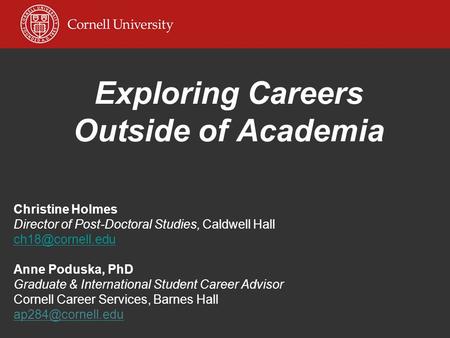 Exploring Careers Outside of Academia Christine Holmes Director of Post-Doctoral Studies, Caldwell Hall Anne Poduska, PhD Graduate & International.