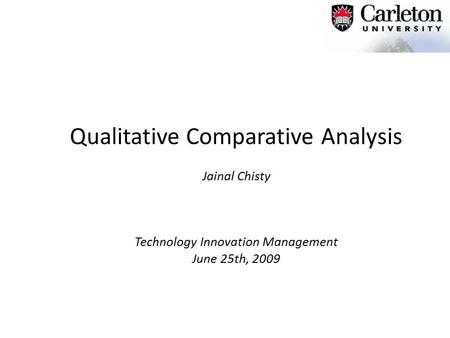 Qualitative Comparative Analysis Jainal Chisty Technology Innovation Management June 25th, 2009.