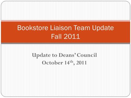 Update to Deans’ Council October 14 th, 2011 Bookstore Liaison Team Update Fall 2011.