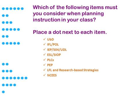 Which of the following items must you consider when planning instruction in your class? Place a dot next to each item. UbD IFL/POL IEP/504/UDL ESL/SIOP.