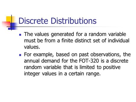 Discrete Distributions The values generated for a random variable must be from a finite distinct set of individual values. For example, based on past observations,