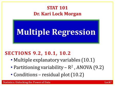 Statistics: Unlocking the Power of Data Lock 5 STAT 101 Dr. Kari Lock Morgan Multiple Regression SECTIONS 9.2, 10.1, 10.2 Multiple explanatory variables.