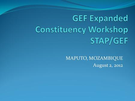 MAPUTO, MOZAMBIQUE August 2, 2012. What is STAP? In 1994, the GEF Instrument sets up STAP – “UNEP shall establish, in consultation with UNDP and the World.