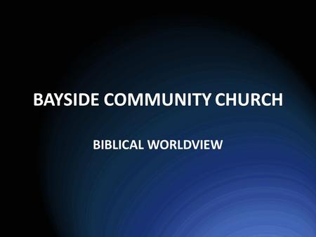 BAYSIDE COMMUNITY CHURCH BIBLICAL WORLDVIEW. WORLDVIEW? Who are we? Where are we? What’s the solution? What’s wrong?