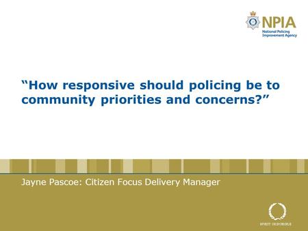 “How responsive should policing be to community priorities and concerns?” Jayne Pascoe: Citizen Focus Delivery Manager.