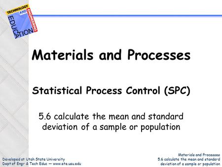 Developed at Utah State University Dept of Engr & Tech Educ — www.ete.usu.edu Materials and Processes 5.6 calculate the mean and standard deviation of.