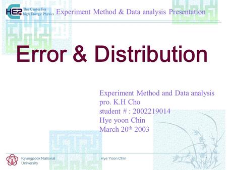 Experiment Method & Data analysis Presentation The Center For high Energy Physics Kyungpook National University Hye Yoon Chin1 Error & Distribution Experiment.