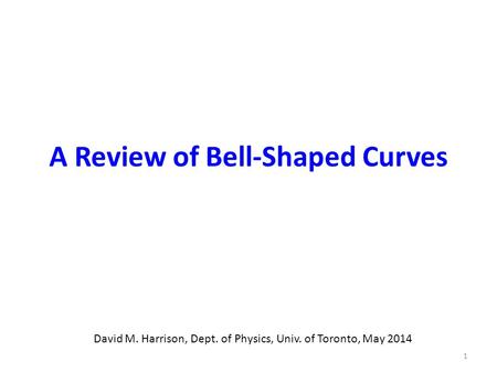 A Review of Bell-Shaped Curves David M. Harrison, Dept. of Physics, Univ. of Toronto, May 2014 1.