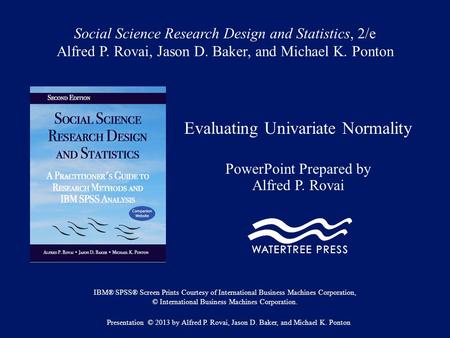 Social Science Research Design and Statistics, 2/e Alfred P. Rovai, Jason D. Baker, and Michael K. Ponton Evaluating Univariate Normality PowerPoint Prepared.