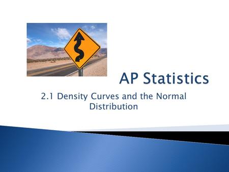 2.1 Density Curves and the Normal Distribution.  Differentiate between a density curve and a histogram  Understand where mean and median lie on curves.