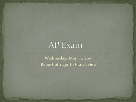 Wednesday, May 13, 2015 Report at 11:30 to Prairieview.