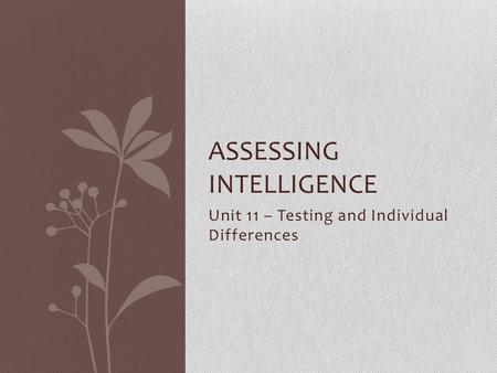 Unit 11 – Testing and Individual Differences ASSESSING INTELLIGENCE.