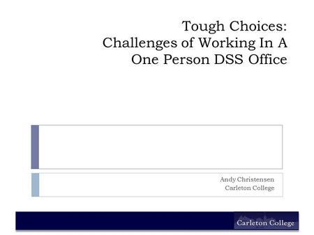 Tough Choices: Challenges of Working In A One Person DSS Office Andy Christensen Carleton College.