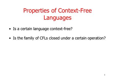 1 Properties of Context-Free Languages Is a certain language context-free? Is the family of CFLs closed under a certain operation?