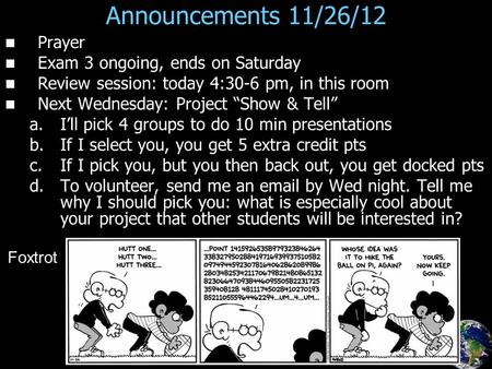 Announcements 11/26/12 Prayer Exam 3 ongoing, ends on Saturday Review session: today 4:30-6 pm, in this room Next Wednesday: Project “Show & Tell” a. a.I’ll.