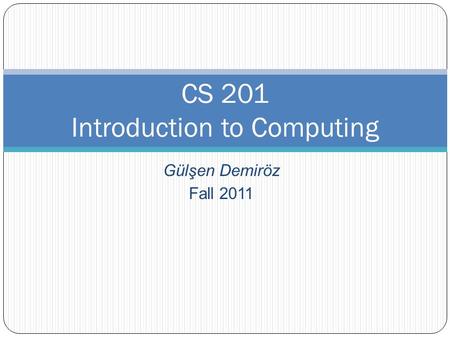 Gülşen Demiröz Fall 2011 CS 201 Introduction to Computing.