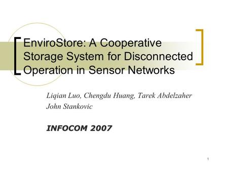 1 EnviroStore: A Cooperative Storage System for Disconnected Operation in Sensor Networks Liqian Luo, Chengdu Huang, Tarek Abdelzaher John Stankovic INFOCOM.