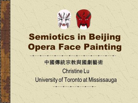 Semiotics in Beijing Opera Face Painting Christine Lu University of Toronto at Mississauga 中國傳統宗教與國劇藝術.