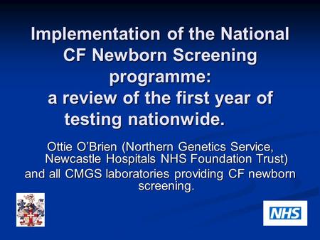 Implementation of the National CF Newborn Screening programme: a review of the first year of testing nationwide. Ottie O’Brien (Northern Genetics Service,