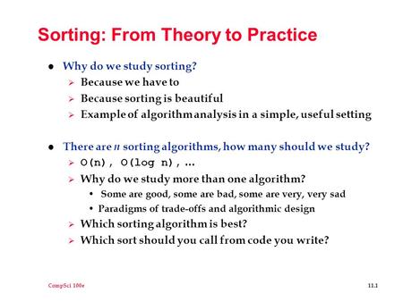 CompSci 100e 11.1 Sorting: From Theory to Practice l Why do we study sorting?  Because we have to  Because sorting is beautiful  Example of algorithm.