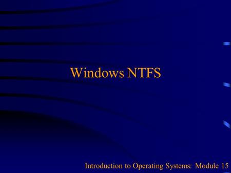 Windows NTFS Introduction to Operating Systems: Module 15.