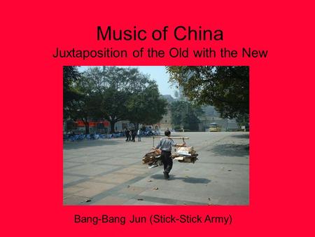 Music of China Juxtaposition of the Old with the New Bang-Bang Jun (Stick-Stick Army)