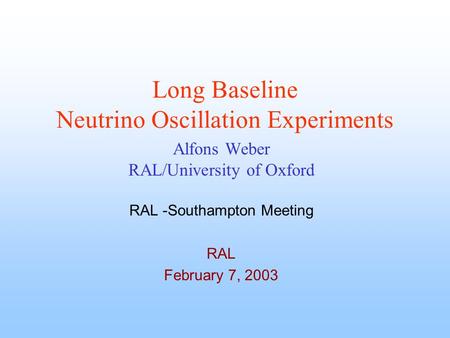 Long Baseline Neutrino Oscillation Experiments Alfons Weber RAL/University of Oxford RAL -Southampton Meeting RAL February 7, 2003.