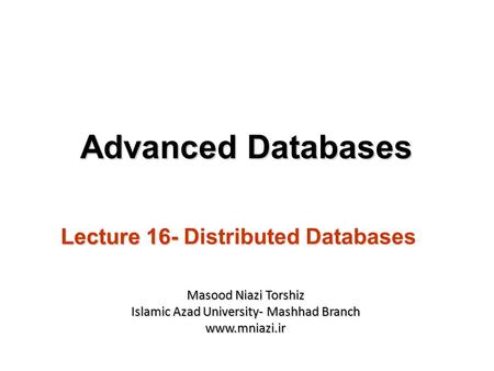 Lecture 16- Distributed Databases Advanced Databases Masood Niazi Torshiz Islamic Azad University- Mashhad Branch www.mniazi.ir.