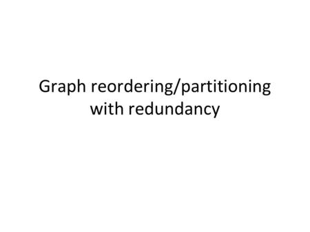 Graph reordering/partitioning with redundancy. Motivation 1. distributed graph processing – Use redundancy to reduce the costly communication – Reordering.