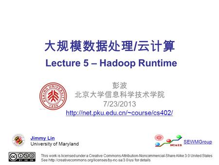 大规模数据处理 / 云计算 Lecture 5 – Hadoop Runtime 彭波 北京大学信息科学技术学院 7/23/2013  This work is licensed under a Creative Commons.