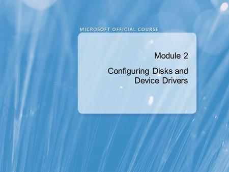 Module 2 Configuring Disks and Device Drivers. Module Overview Partitioning Disks in Windows® 7 Managing Disk Volumes Maintaining Disks in Windows 7 Installing.