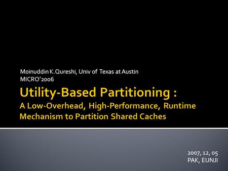 Moinuddin K.Qureshi, Univ of Texas at Austin MICRO’2006 2007, 12, 05 PAK, EUNJI.