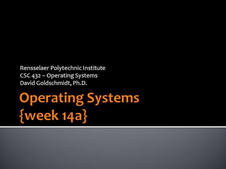 Rensselaer Polytechnic Institute CSC 432 – Operating Systems David Goldschmidt, Ph.D.