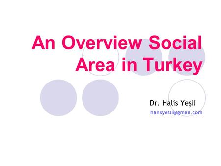 An Overview Social Area in Turkey Dr. Halis Yeşil