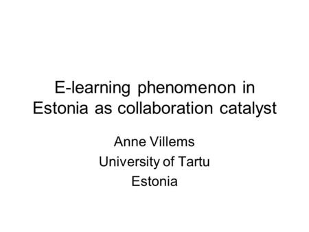 E-learning phenomenon in Estonia as collaboration catalyst Anne Villems University of Tartu Estonia.