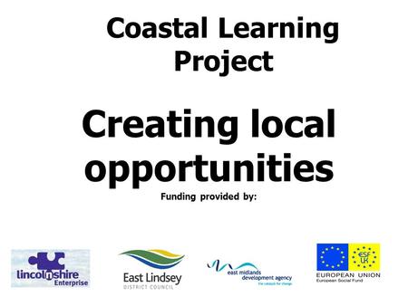 Coastal Learning Project Creating local opportunities Funding provided by: