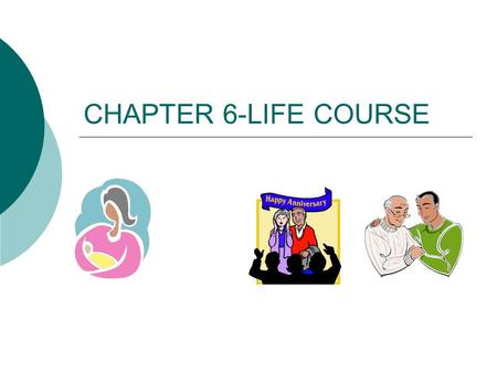 CHAPTER 6-LIFE COURSE. LIFE COURSE  FOLLOW CHANGES IN HISTORY  PRODUCT OF TIME & PLACE  BIRTH RATE DECREASES SINCE COLONIAL TIMES EXCEPT BABY BOOM.