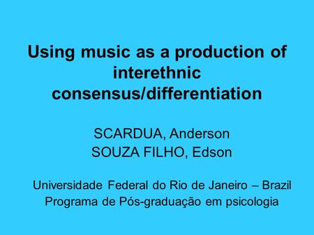 Using music as a production of interethnic consensus/differentiation SCARDUA, Anderson SOUZA FILHO, Edson Universidade Federal do Rio de Janeiro – Brazil.