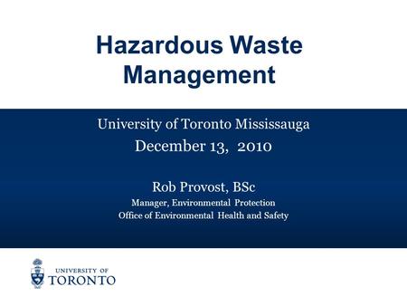 University of Toronto Mississauga December 13, 2010 Rob Provost, BSc Manager, Environmental Protection Office of Environmental Health and Safety Hazardous.