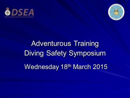 Adventurous Training Diving Safety Symposium Wednesday 18 th March 2015 Wednesday 18 th March 2015.