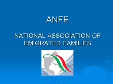 ANFE NATIONAL ASSOCIATION OF EMIGRATED FAMILIES. ANFE’S MAIN OBJECTIVES To assist the migrant and their family To keep the contact between the emigrants.