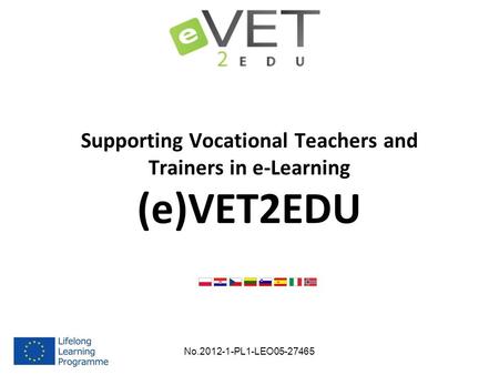 Supporting Vocational Teachers and Trainers in e-Learning (e)VET2EDU No.2012-1-PL1-LEO05-27465.