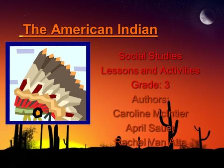 The American Indian Social Studies Lessons and Activities Grade: 3 Authors: Caroline McIntier April Sauer Rachel Van Atta Social Studies Lessons and Activities.